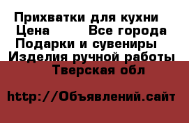 Прихватки для кухни › Цена ­ 50 - Все города Подарки и сувениры » Изделия ручной работы   . Тверская обл.